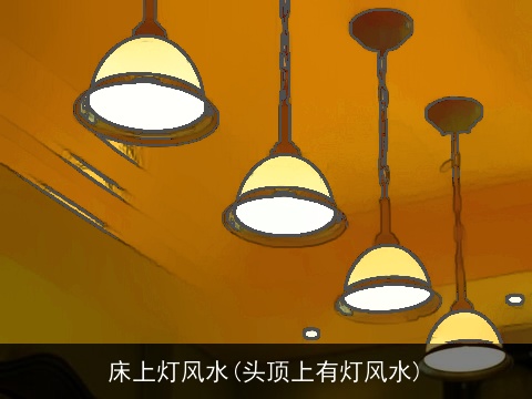 床上灯风水(头顶上有灯风水)