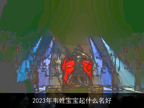 2023年韦姓宝宝起什么名好