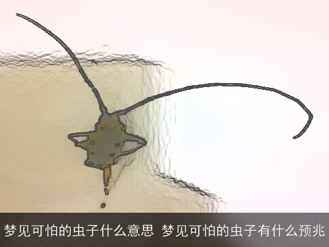 梦见可怕的虫子什么意思 梦见可怕的虫子有什么预兆