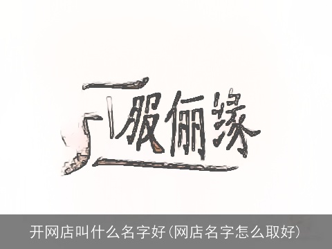 开网店叫什么名字好(网店名字怎么取好)