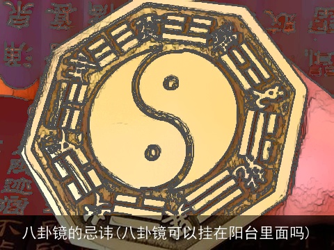 八卦镜的忌讳(八卦镜可以挂在阳台里面吗)