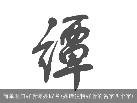 简单顺口好听谭姓取名(姓谭独特好听的名字四个字)