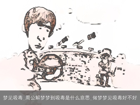 梦见吸毒_周公解梦梦到吸毒是什么意思_做梦梦见吸毒好不好
