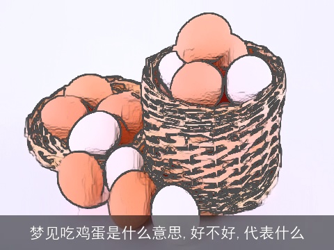 梦见吃鸡蛋是什么意思,好不好,代表什么