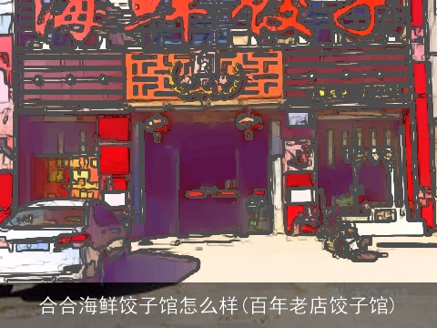 合合海鲜饺子馆怎么样(百年老店饺子馆)