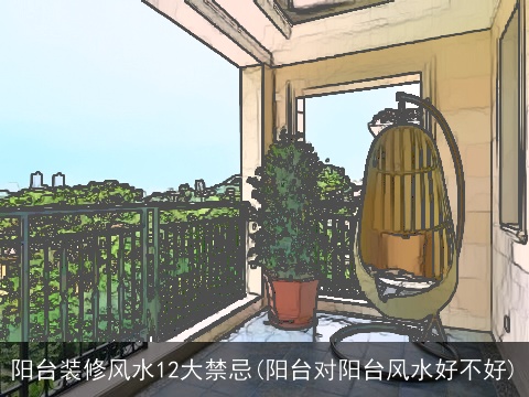 阳台装修风水12大禁忌(阳台对阳台风水好不好)
