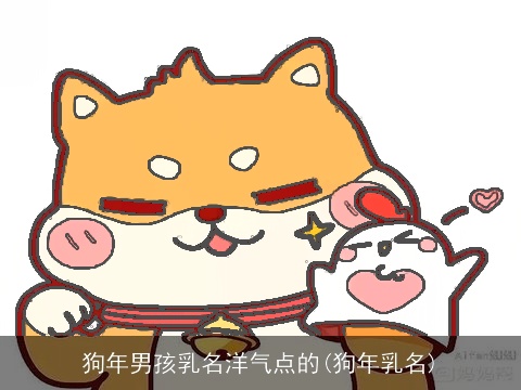 狗年男孩乳名洋气点的(狗年乳名)