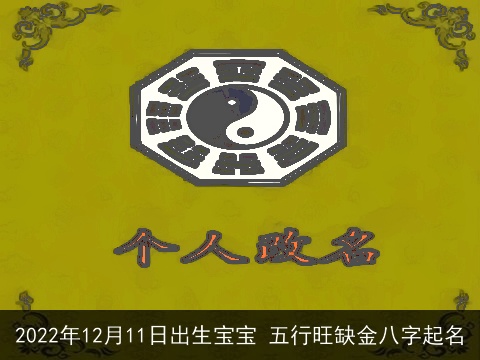 2022年12月11日出生宝宝 五行旺缺金八字起名