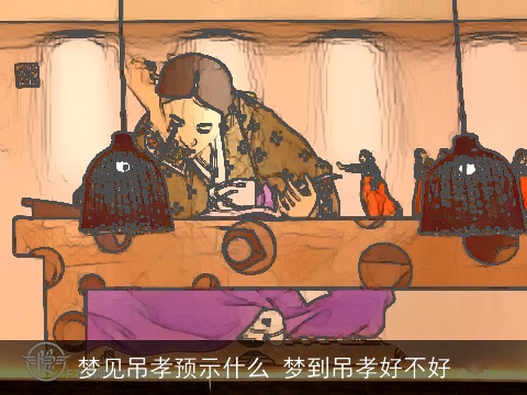 梦见吊孝预示什么 梦到吊孝好不好