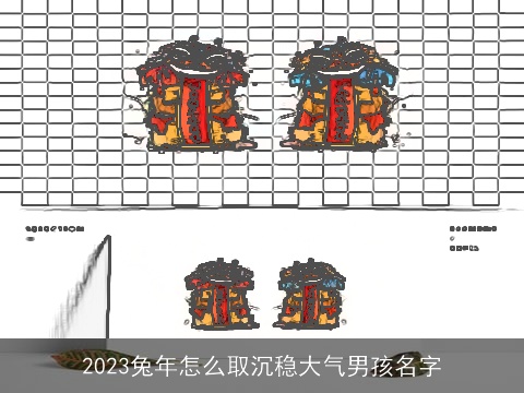2023兔年怎么取沉稳大气男孩名字