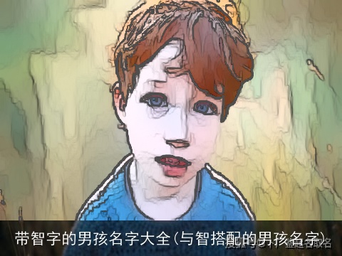 带智字的男孩名字大全(与智搭配的男孩名字)