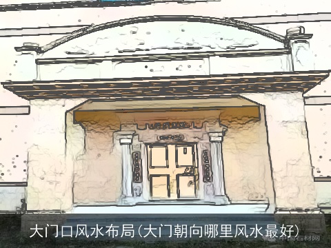 大门口风水布局(大门朝向哪里风水最好)