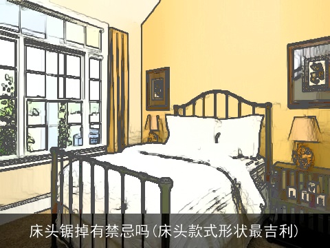 床头锯掉有禁忌吗(床头款式形状最吉利)