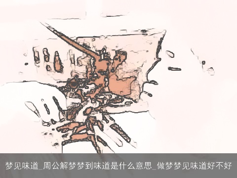 梦见味道_周公解梦梦到味道是什么意思_做梦梦见味道好不好