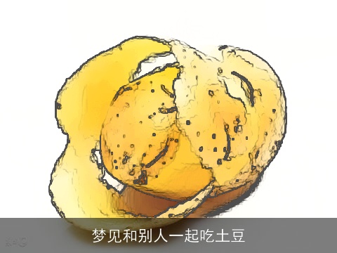 梦见和别人一起吃土豆