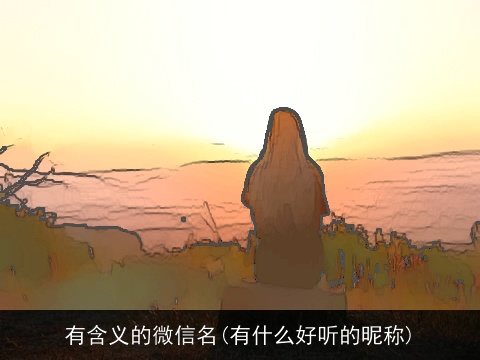 有含义的微信名(有什么好听的昵称)
