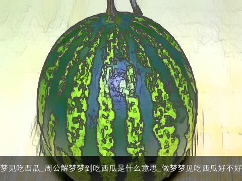 梦见吃西瓜_周公解梦梦到吃西瓜是什么意思_做梦梦见吃西瓜好不好