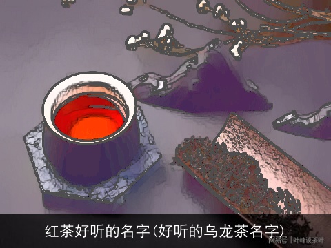 红茶好听的名字(好听的乌龙茶名字)