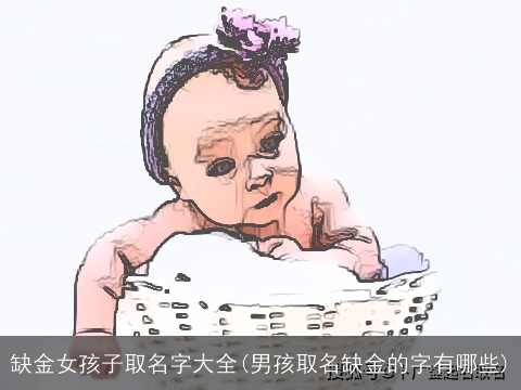缺金女孩子取名字大全(男孩取名缺金的字有哪些)