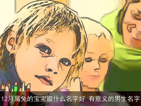 12月属兔的宝宝取什么名字好 有意义的男生名字