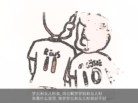 梦见和女儿吵架_周公解梦梦到和女儿吵架是什么意思_做梦梦见和女儿吵架好不好