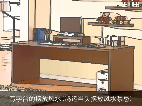 写字台的摆放风水(鸿运当头摆放风水禁忌)
