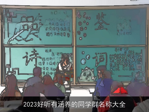 2023好听有涵养的同学群名称大全