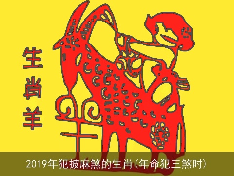 2019年犯披麻煞的生肖(年命犯三煞时)