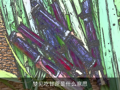 梦见吃甘蔗是什么意思
