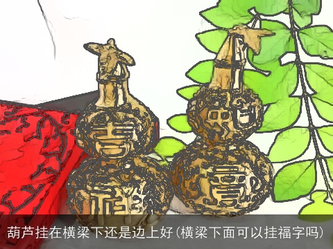 葫芦挂在横梁下还是边上好(横梁下面可以挂福字吗)