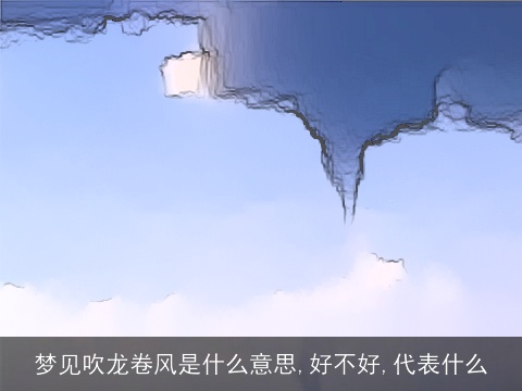梦见吹龙卷风是什么意思,好不好,代表什么