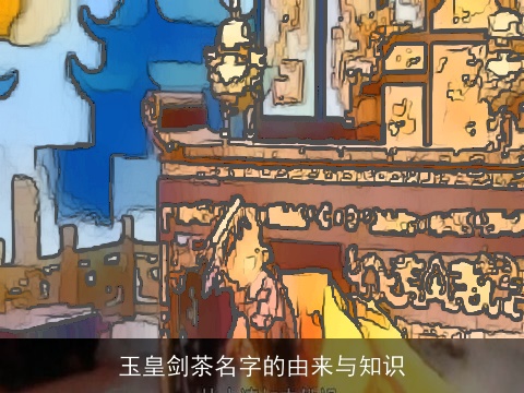 玉皇剑茶名字的由来与知识
