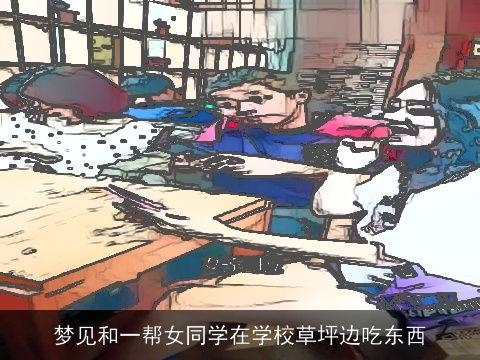 梦见和一帮女同学在学校草坪边吃东西