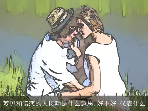 梦见和暗恋的人接吻是什么意思,好不好,代表什么