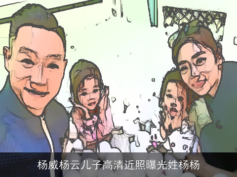 杨威杨云儿子高清近照曝光姓杨杨