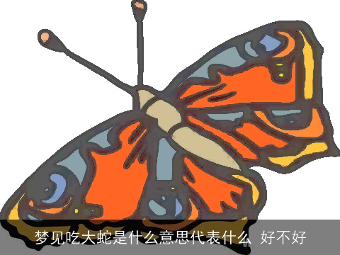梦见吃大蛇是什么意思代表什么 好不好