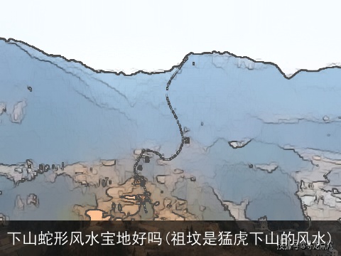 下山蛇形风水宝地好吗(祖坟是猛虎下山的风水)