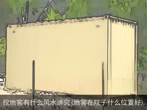 挖地窖有什么风水讲究(地窖在院子什么位置好)