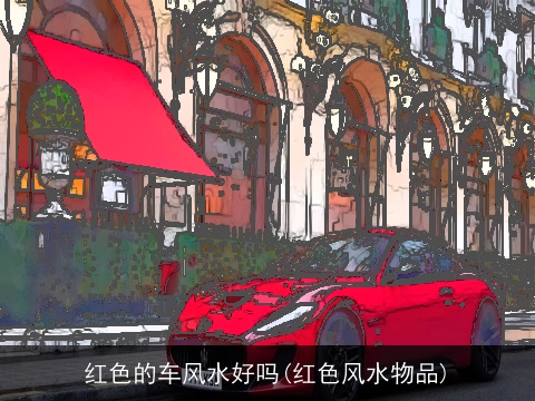 红色的车风水好吗(红色风水物品)