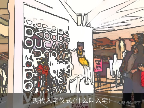 现代入宅仪式(什么叫入宅)