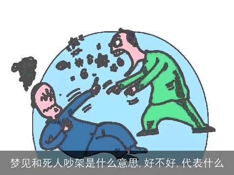 梦见和死人吵架是什么意思,好不好,代表什么
