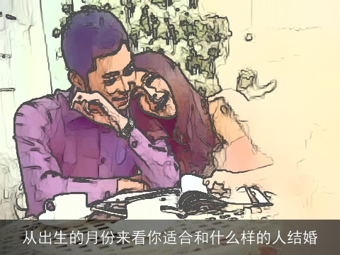 从出生的月份来看你适合和什么样的人结婚