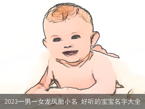 2023一男一女龙凤胎小名 好听的宝宝名字大全