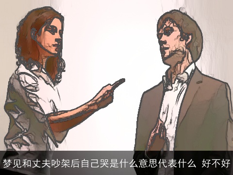 梦见和丈夫吵架后自己哭是什么意思代表什么 好不好