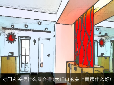 对门玄关摆什么最合适(大门口玄关上面摆什么好)