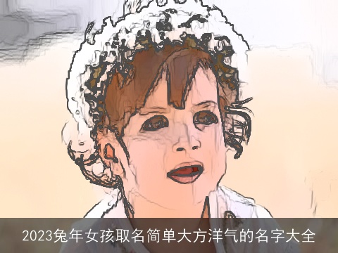 2023兔年女孩取名简单大方洋气的名字大全
