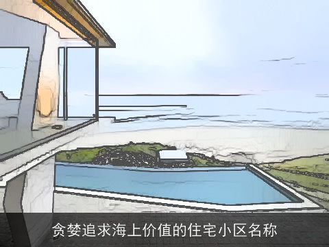 贪婪追求海上价值的住宅小区名称
