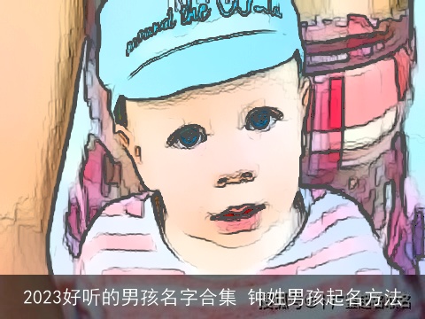 2023好听的男孩名字合集 钟姓男孩起名方法