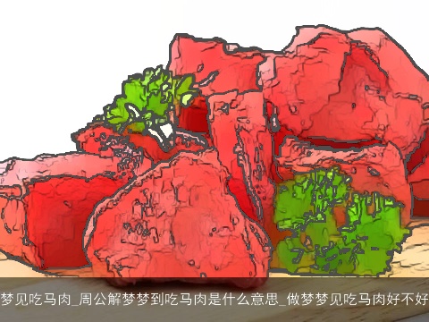 梦见吃马肉_周公解梦梦到吃马肉是什么意思_做梦梦见吃马肉好不好