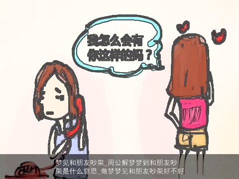 梦见和朋友吵架_周公解梦梦到和朋友吵架是什么意思_做梦梦见和朋友吵架好不好